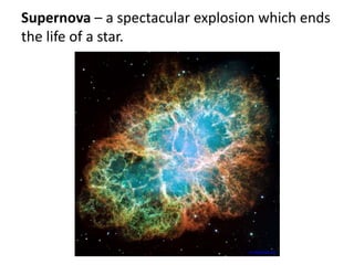 Supernova – a spectacular explosion which ends
the life of a star.
en.wikipedia.org
 