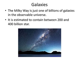 Galaxies
• The Milky Way is just one of billions of galaxies
in the observable universe.
• It is estimated to contain between 200 and
400 billion star.
news.nationalgeographic.com
 