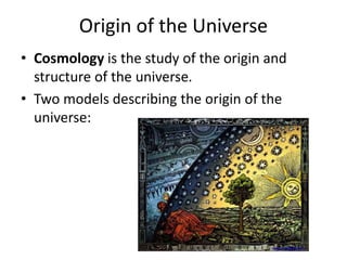 Origin of the Universe
• Cosmology is the study of the origin and
structure of the universe.
• Two models describing the origin of the
universe:
www.crystalinks.com
 