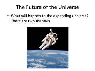 The Future of the Universe
• What will happen to the expanding universe?
There are two theories.
www.nasa.gov
 