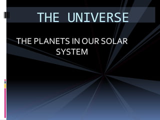THE PLANETS IN OUR SOLAR
SYSTEM
THE UNIVERSE
 