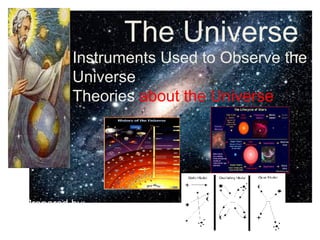 The Universe
Instruments Used to Observe the
Universe
Theories about the Universe
Prepared by:
Shirley P. Valera
 