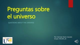 Preguntas sobre
el universo
QUESTIONS ABOUT THE UNIVERSE
Por: Germán Darío Caicedo
Grupo: 401305_16
 