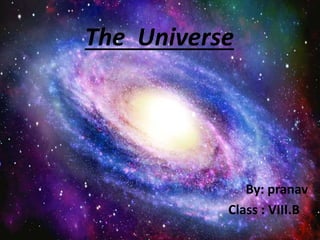 The Universe
By: pranav
Class : VIII.B
 