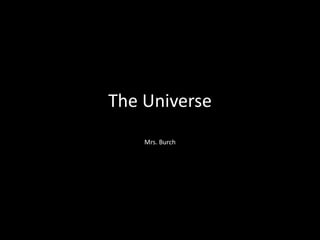 The Universe
Mrs. Burch
 