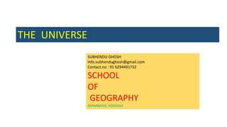 THE UNIVERSE
SUBHENDU GHOSH
Info.subhendughosh@gmail.com
Contact.no : 91 6294491732
SCHOOL
OF
GEOGRAPHY
ARAMBAGH, HOOGHLY
 