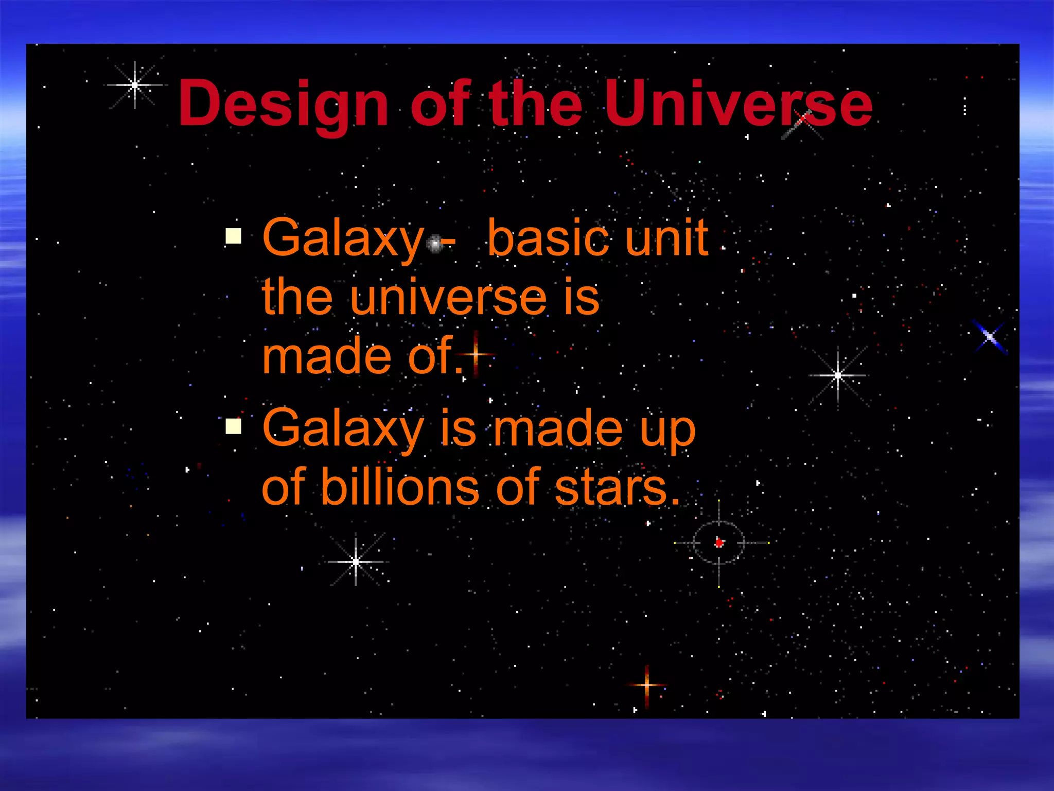 Design of the Universe Galaxy -  basic unit the universe is made of. Galaxy is made up of billions of stars. 