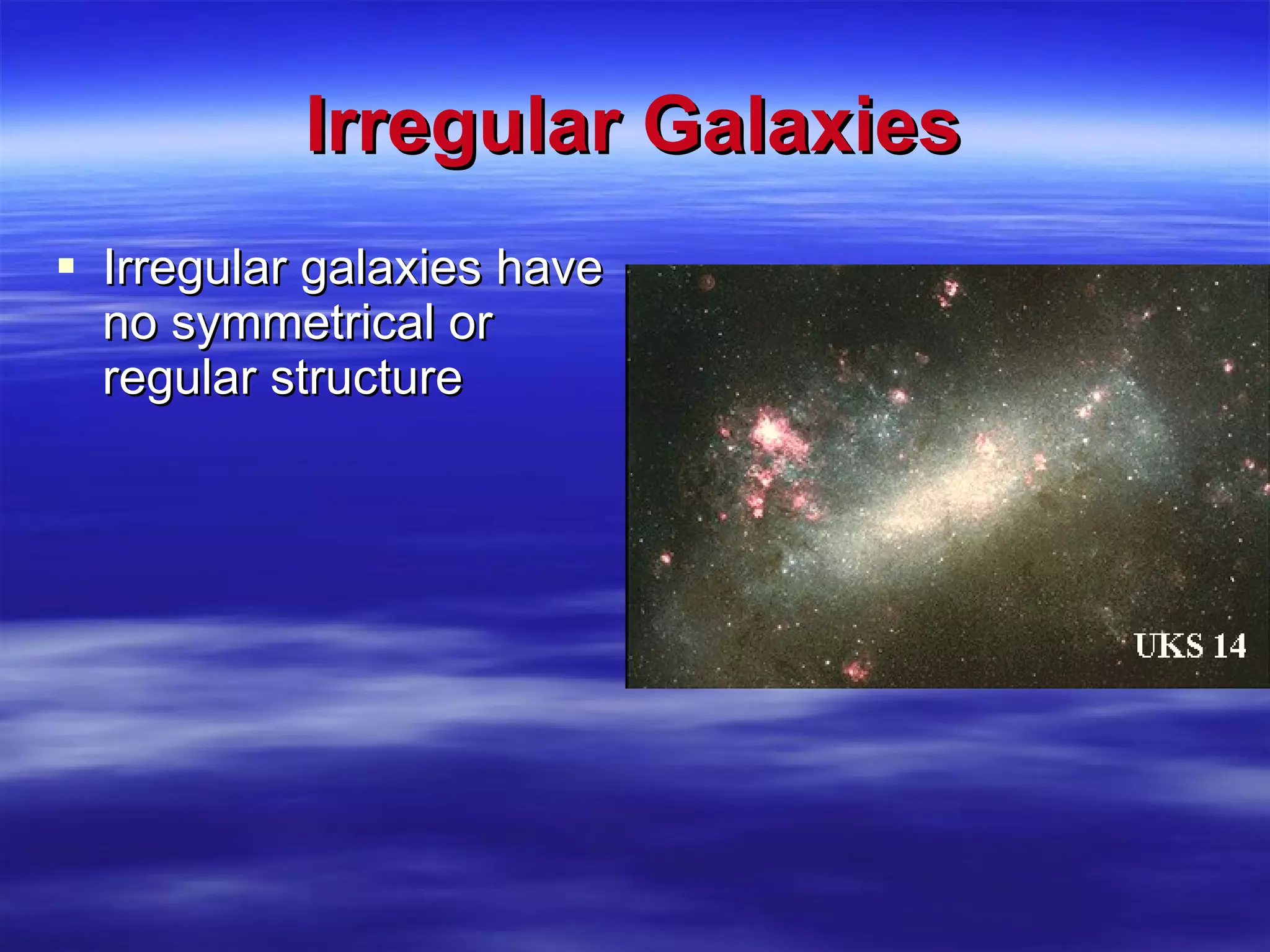 Irregular Galaxies Irregular galaxies have no symmetrical or regular structure 