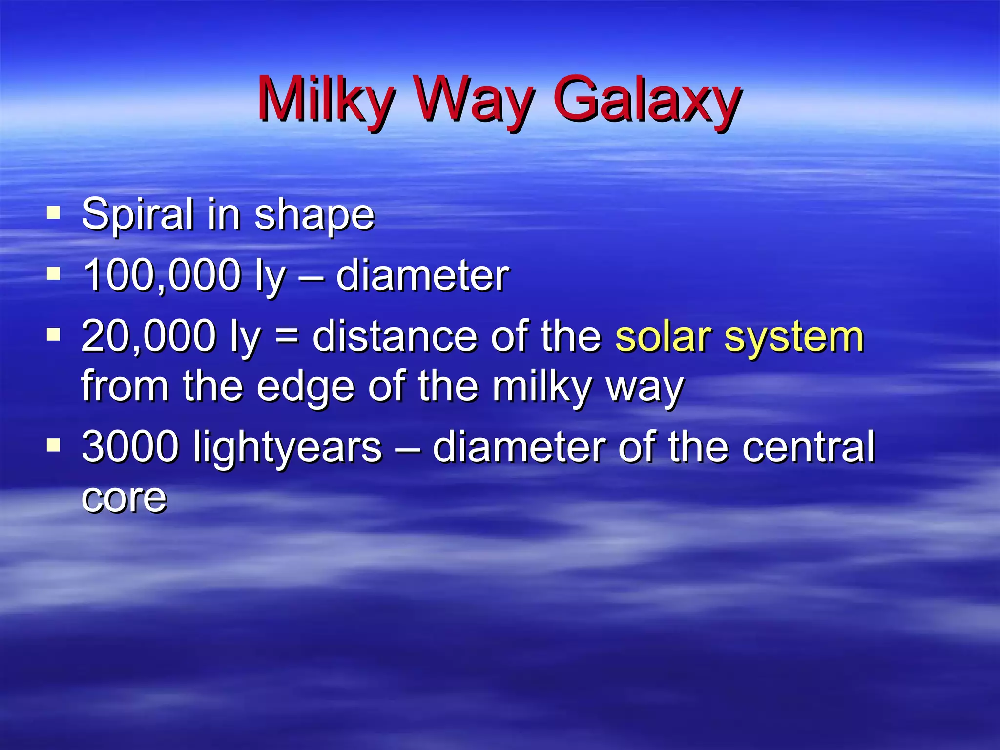 Milky Way Galaxy Spiral in shape 100,000 ly – diameter 20,000 ly = distance of the  solar system  from the edge of the milky way 3000 lightyears – diameter of the central core 