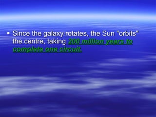 Since the galaxy rotates, the Sun "orbits" the centre, taking  200 million years to complete one circuit.   