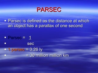PARSEC Parsec is defined as the distance at which an object has a parallax of one second Parsec  =  1   sec 1 parsec  = 3.26 ly = 30 million million km 