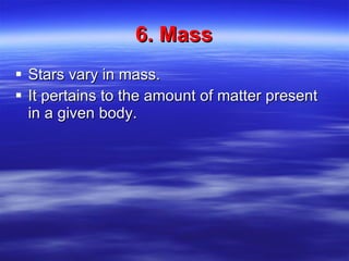 6. Mass Stars vary in mass. It pertains to the amount of matter present in a given body. 