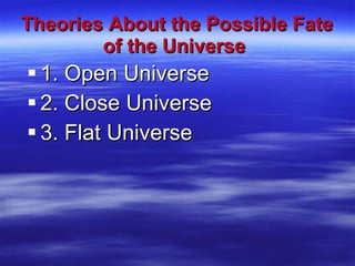 Theories About the Possible Fate of the Universe   1. Open Universe 2. Close Universe 3. Flat Universe 