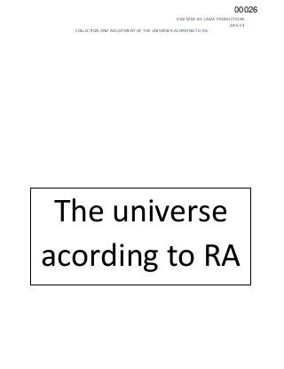 DIGITIZED BY: LASAF PRODUCTIONS
28-6-14
COLLECTION AND ADJUSTMENT OF THE UNIVERSER ACORDING TO RA.
The universe
acording to RA
00026
 