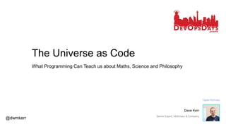 The Universe as Code
What Programming Can Teach us about Maths, Science and Philosophy
@dwmkerr
Dave Kerr
Senior Expert, McKinsey & Company
 