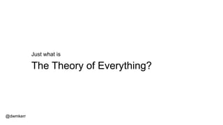 The Theory of Everything?
@dwmkerr
Just what is
 