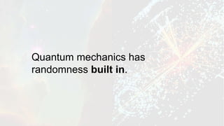 Quantum mechanics has
randomness built in.
 