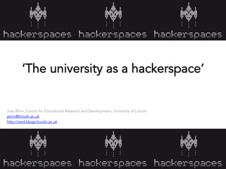 ‘The university as a hackerspace’
Joss Winn, Centre for Educational Research and Development, University of Lincoln
jwinn@lincoln.ac.uk
http://cerd.blogs.lincoln.ac.uk
 