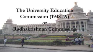 The University Education
Commission (1948-49)
or
Radhakrishnan Commission
 