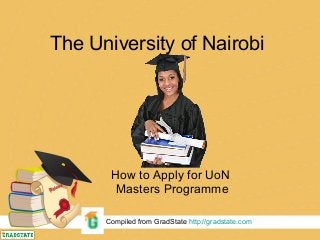 The University of Nairobi
How to Apply for UoN
Masters Programme
Compiled from GradState http://gradstate.com
 