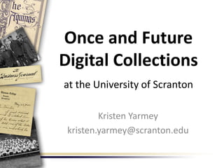 Once and Future
Digital Collections
at the University of Scranton
Kristen Yarmey
kristen.yarmey@scranton.edu
 