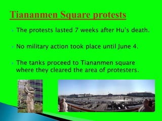 The protests lasted 7 weeks after Hus death.No military action took place until June 4. The tanks proceed to Tiananmen square where they cleared the area of protesters.  Tiananmen Square protests 