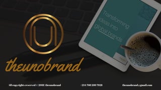 Transforming
ideas into
global brands
theunobrand
All copyrights reserved © 2018| theunobrand                                           +234 708 209 7928                                            theunobrand@gmail.com 
 