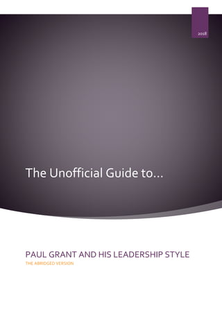 The Unofficial Guide to…
2018
PAUL GRANT AND HIS LEADERSHIP STYLE
THE ABRIDGED VERSION
 