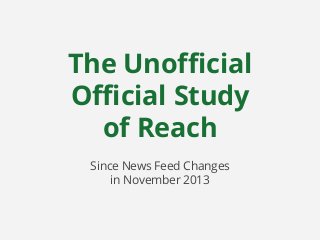 The Unofficial
Official Study
of Reach
Since News Feed Changes
in November 2013

 