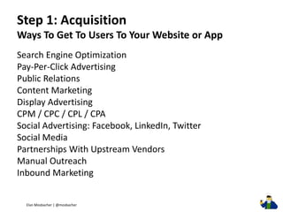 Step 1: Acquisition Ways To Get To Users To Your Website or App 
Search Engine Optimization 
Pay-Per-Click Advertising 
Pu...