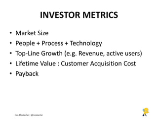 INVESTOR METRICS 
•Market Size 
•People + Process + Technology 
•Top-Line Growth (e.g. Revenue, active users) 
•Lifetime V...