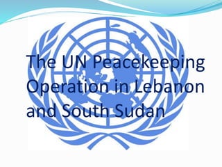 The UN Peacekeeping 
Operation in Lebanon 
and South Sudan 
 