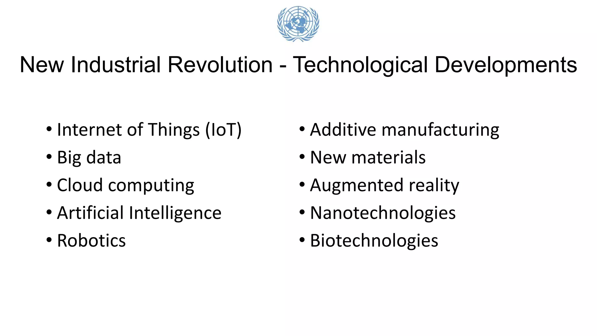 New Industrial Revolution - Technological Developments
• Internet of Things (IoT)
• Big data
• Cloud computing
• Artificial Intelligence
• Robotics
• Additive manufacturing
• New materials
• Augmented reality
• Nanotechnologies
• Biotechnologies
 