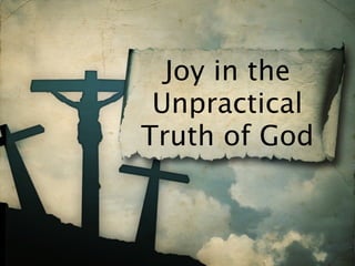 Joy in the
 Unpractical
Truth of God
 