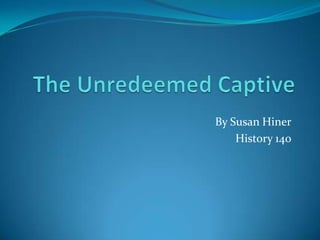 The Unredeemed Captive By Susan Hiner History 140 