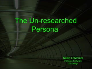 The Un-researched
    Persona


             Nellie LeMonier
              Perforce Software
                 UX Design
 