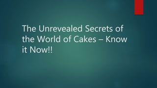 The Unrevealed Secrets of
the World of Cakes – Know
it Now!!
 