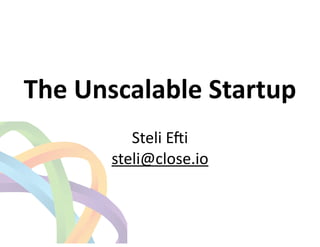 !
The	
  Unscalable	
  Startup	
  
!
Steli	
  E(i	
  
steli@close.io	
  	
  
 