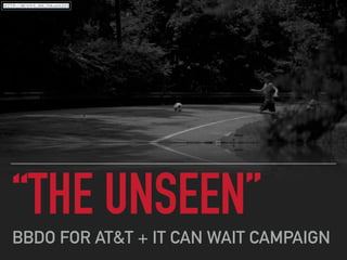 “THE UNSEEN”
BBDO FOR AT&T + IT CAN WAIT CAMPAIGN
HTTP://BCOVE.ME/NK16XZJT
 