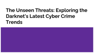 The Unseen Threats: Exploring the
Darknet's Latest Cyber Crime
Trends
 