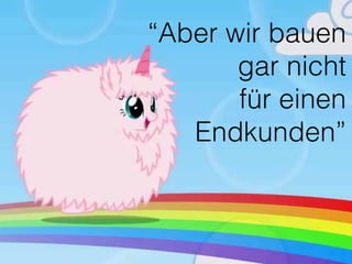 “Aber wir bauen
gar nicht 
für einen
Endkunden”
 