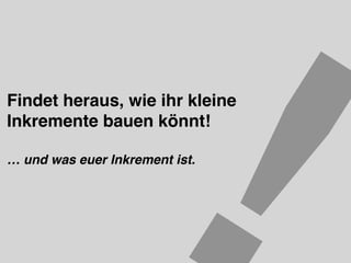 !Findet heraus, wie ihr kleine
Inkremente bauen könnt!
… und was euer Inkrement ist.
 