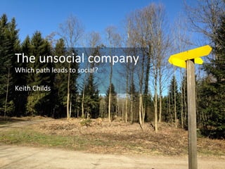 The	
  unsocial	
  company	
  
Which	
  path	
  leads	
  to	
  social?	
  
	
  
Keith	
  Childs	
  	
  
 