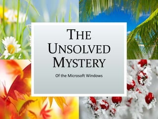 THE
UNSOLVED
MYSTERY
Of the Microsoft Windows
 