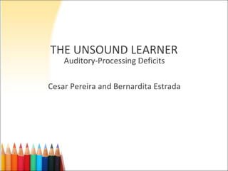 THE UNSOUND LEARNER Auditory-Processing Deficits Cesar Pereira and Bernardita Estrada 