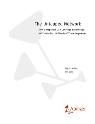 The Untapped Network
 How Companies Can Leverage Technology
 to Enable the Life Needs of T heir Employees




                         By John Nelson
                         June 2000
 