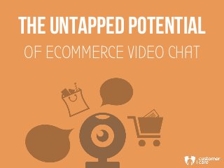THE UNTAPPED POTENTIAL
OF ECOMMERCE VIDEO CHAT
 