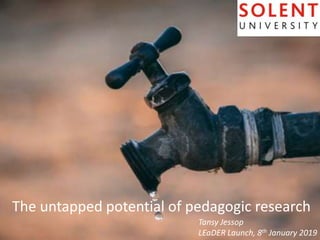 The untapped potential of pedagogic research
Tansy Jessop
LEaDER Launch, 8th January 2019
 