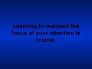 Learning to maintain the focus of your attention is crucial. 