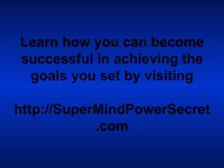 Learn how you can become successful in achieving the goals you set by visiting  http://SuperMindPowerSecret.com 